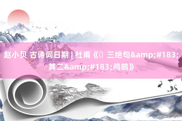 赵小贝 古诗词日期 | 杜甫《三绝句·其二·鸬鹚》