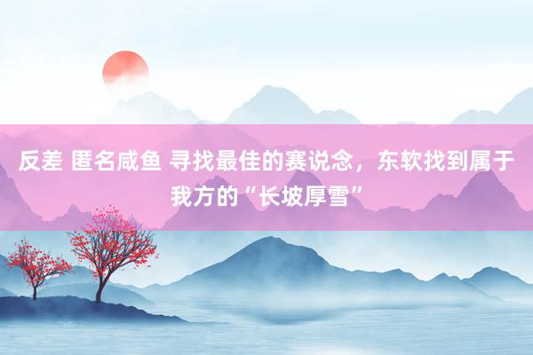 反差 匿名咸鱼 寻找最佳的赛说念,东软找到属于我方的“长坡厚雪”