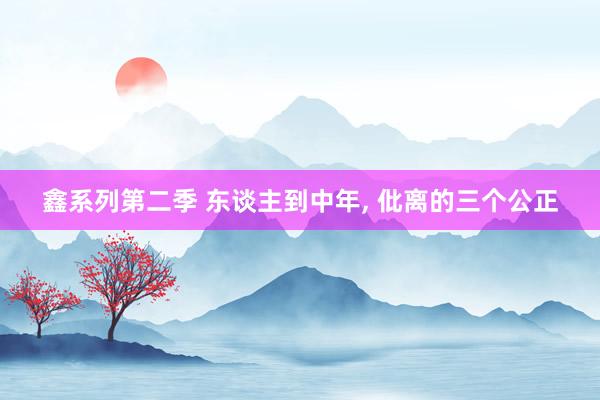 鑫系列第二季 东谈主到中年, 仳离的三个公正