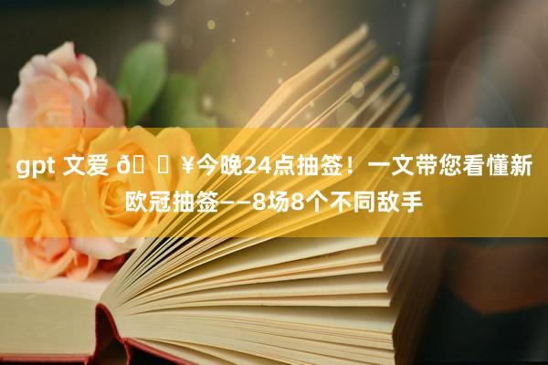 gpt 文爱 🔥今晚24点抽签!一文带您看懂新欧冠抽签——8场8个不同敌手