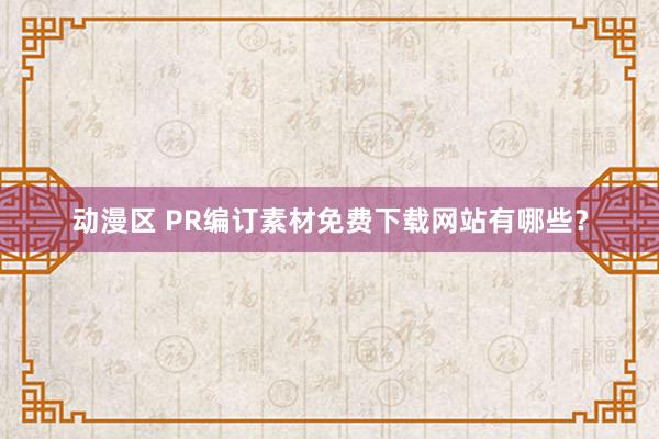 动漫区 PR编订素材免费下载网站有哪些?