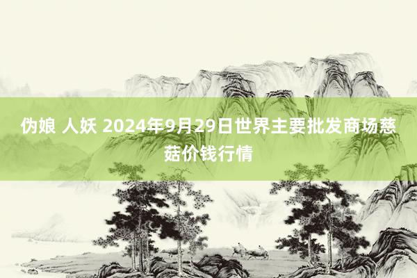 伪娘 人妖 2024年9月29日世界主要批发商场慈菇价钱行情