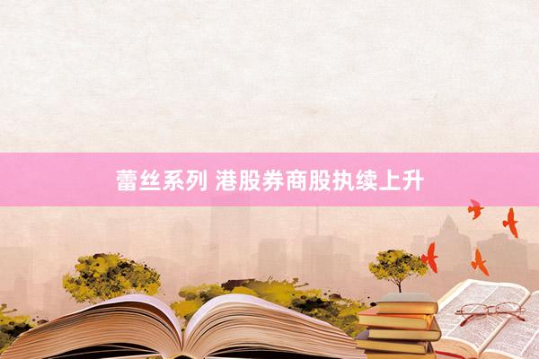 蕾丝系列 港股券商股执续上升