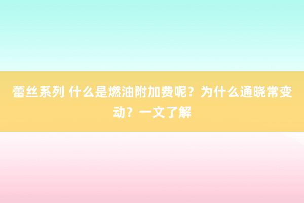 蕾丝系列 什么是燃油附加费呢?为什么通晓常变动?一文了解