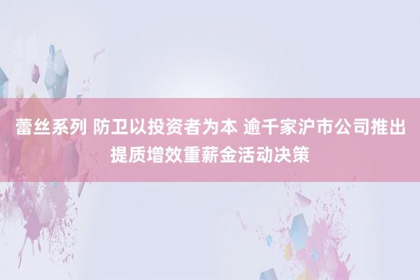 蕾丝系列 防卫以投资者为本 逾千家沪市公司推出提质增效重薪金活动决策