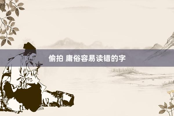 偷拍 庸俗容易读错的字