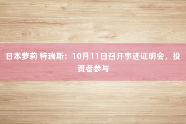 日本萝莉 特瑞斯:10月11日召开事迹证明会,投资者参与