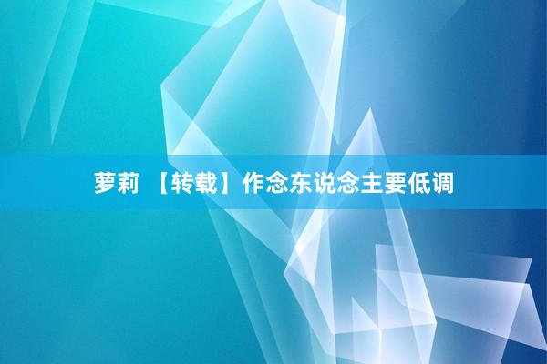 萝莉 【转载】作念东说念主要低调