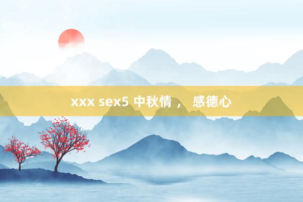 xxx sex5 中秋情 , 感德心