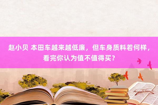赵小贝 本田车越来越低廉,但车身质料若何样,看完你认为值不值得买?