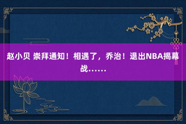 赵小贝 崇拜通知!相遇了,乔治!退出NBA揭幕战……