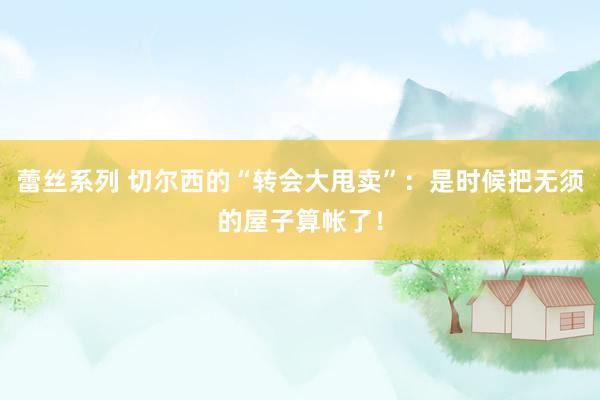 蕾丝系列 切尔西的“转会大甩卖”:是时候把无须的屋子算帐了!