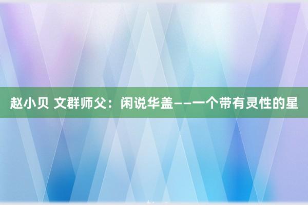 赵小贝 文群师父:闲说华盖——一个带有灵性的星