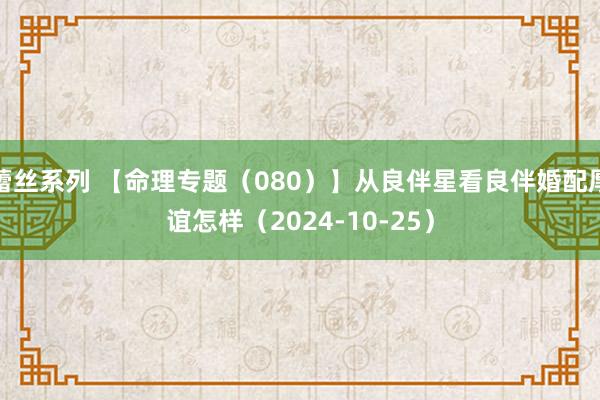 蕾丝系列 【命理专题(080)】从良伴星看良伴婚配厚谊怎样(2024-10-25)