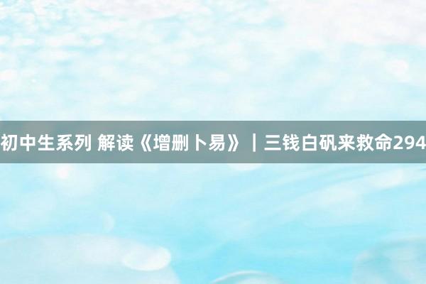 初中生系列 解读《增删卜易》|三钱白矾来救命294