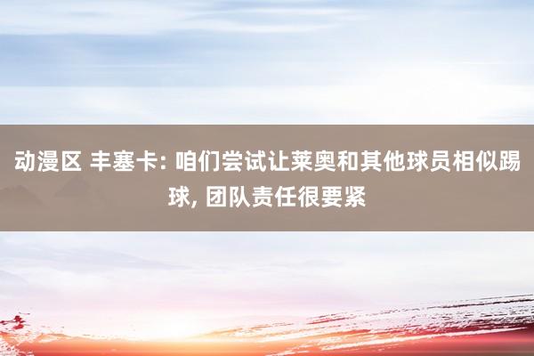 动漫区 丰塞卡: 咱们尝试让莱奥和其他球员相似踢球, 团队责任很要紧