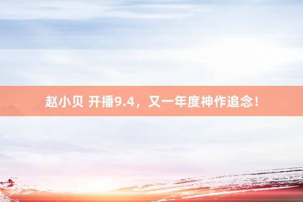 赵小贝 开播9.4,又一年度神作追念!
