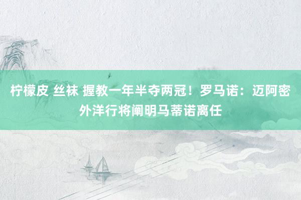 柠檬皮 丝袜 握教一年半夺两冠！罗马诺：迈阿密外洋行将阐明马蒂诺离任