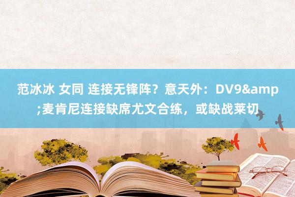 范冰冰 女同 连接无锋阵？意天外：DV9&麦肯尼连接缺席尤文合练，或缺战莱切