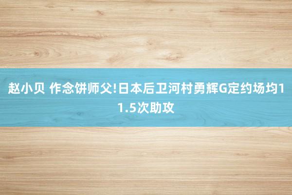 赵小贝 作念饼师父!日本后卫河村勇辉G定约场均11.5次助攻