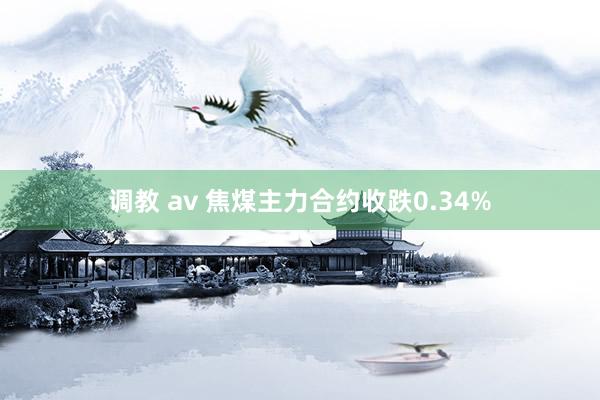 调教 av 焦煤主力合约收跌0.34%