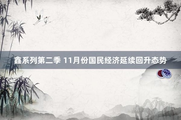鑫系列第二季 11月份国民经济延续回升态势