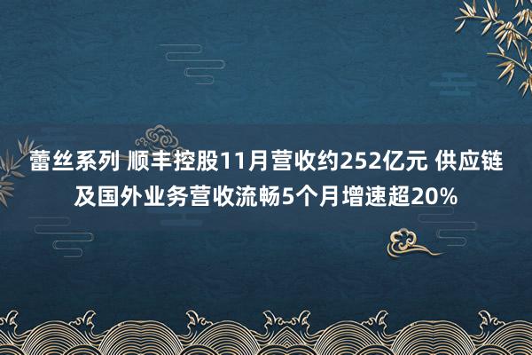 蕾丝系列 顺丰控股11月营收约252亿元 供应链及国外业务营收流畅5个月增速超20%