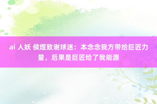 ai 人妖 侯煜致谢球迷:本念念我方带给巨匠力量,后果是巨匠给了我能源