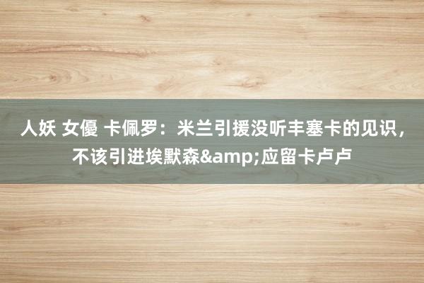 人妖 女優 卡佩罗：米兰引援没听丰塞卡的见识，不该引进埃默森&应留卡卢卢