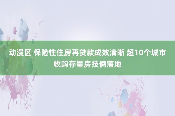 动漫区 保险性住房再贷款成效清晰 超10个城市收购存量房技俩落地
