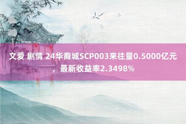文爱 剧情 24华裔城SCP003来往量0.5000亿元，最新收益率2.3498%