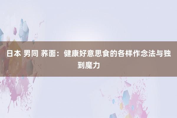 日本 男同 荞面：健康好意思食的各样作念法与独到魔力