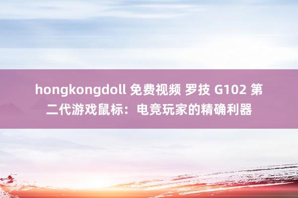 hongkongdoll 免费视频 罗技 G102 第二代游戏鼠标：电竞玩家的精确利器