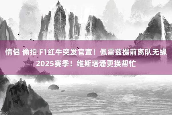 情侣 偷拍 F1红牛突发官宣!佩雷兹提前离队无缘2025赛季!维斯塔潘更换帮忙