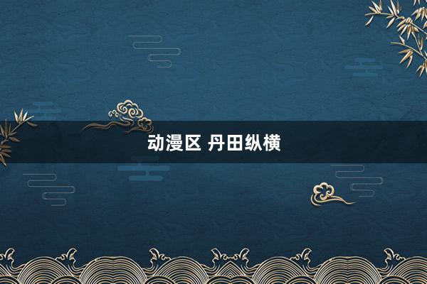 动漫区 丹田纵横