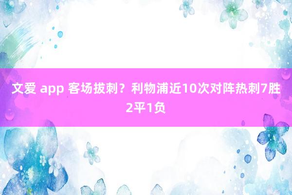 文爱 app 客场拔刺？利物浦近10次对阵热刺7胜2平1负