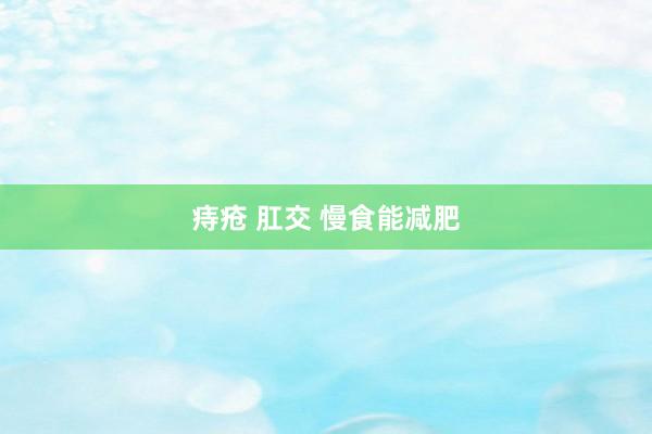 痔疮 肛交 慢食能减肥