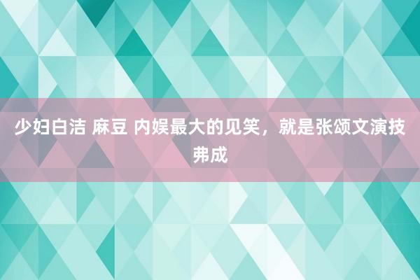 少妇白洁 麻豆 内娱最大的见笑,就是张颂文演技弗成