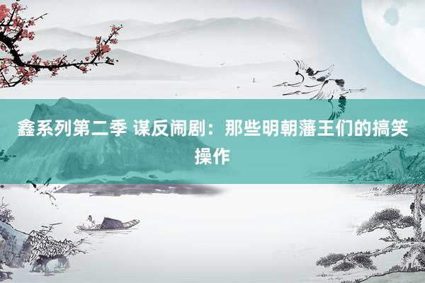 鑫系列第二季 谋反闹剧:那些明朝藩王们的搞笑操作