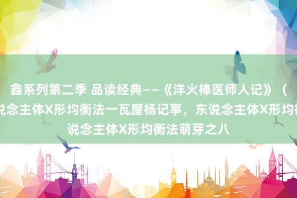 鑫系列第二季 品读经典——《洋火棒医师人记》（53）小结东说念主体X形均衡法一瓦屋杨记事，东说念主体X形均衡法萌芽之八