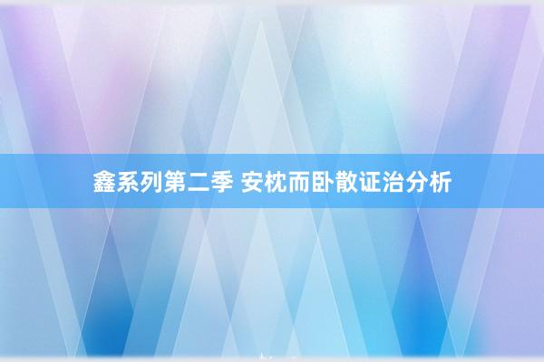 鑫系列第二季 安枕而卧散证治分析