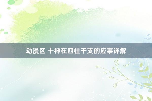 动漫区 十神在四柱干支的应事详解