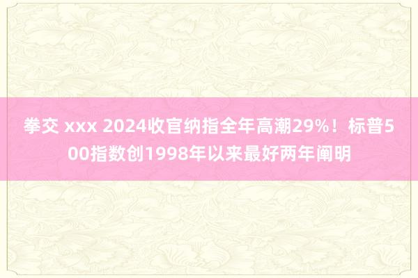 拳交 xxx 2024收官纳指全年高潮29%!标普500指数创1998年以来最好两年阐明
