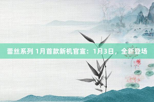 蕾丝系列 1月首款新机官宣：1月3日，全新登场