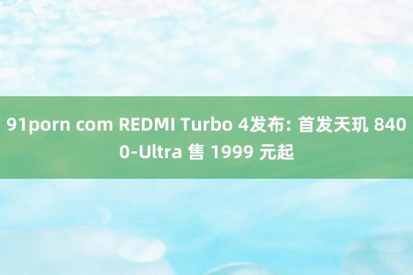 91porn com REDMI Turbo 4发布: 首发天玑 8400-Ultra 售 1999 元起