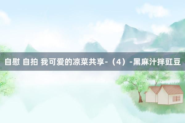 自慰 自拍 我可爱的凉菜共享-(4)-黑麻汁拌豇豆