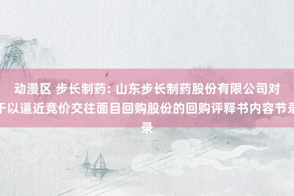 动漫区 步长制药: 山东步长制药股份有限公司对于以逼近竞价交往面目回购股份的回购评释书内容节录