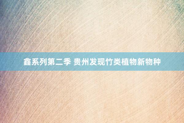 鑫系列第二季 贵州发现竹类植物新物种