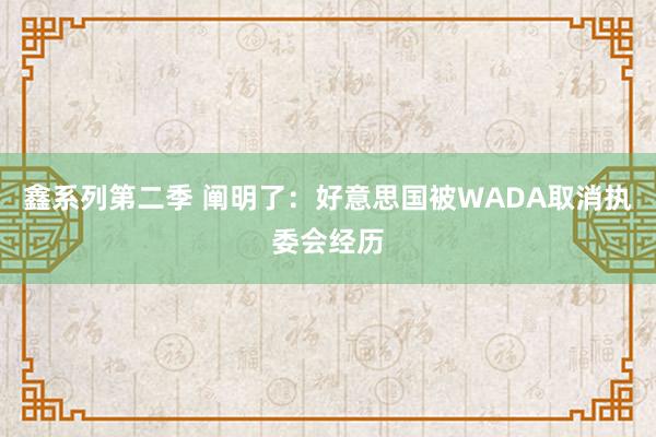 鑫系列第二季 阐明了:好意思国被WADA取消执委会经历