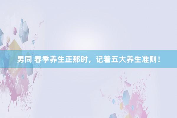 男同 春季养生正那时，记着五大养生准则！
